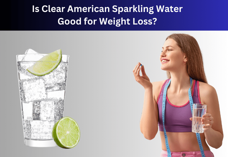 Is Clear American Sparkling Water Good for Weight Loss – Explore The Truth